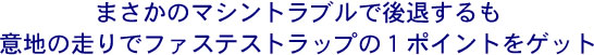 �܂����̃}�V���g���u���Ō�ނ����
�Ӓn�̑���Ńt�@�X�e�X�g���b�v�̂P�|�C���g���Q�b�g