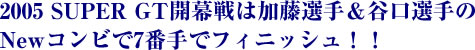2005 SUPER GT�J����͉����I�聕�J���I���New�R���r��7�Ԏ�Ńt�B�j�b�V���I�I