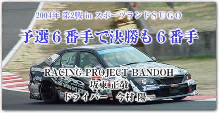 �m�������@CUP�A���e�b�c�A�V���[�Y
���[�X���|�[�g
2004�N ��2�� in �X�|�[�c�����hSUGO
�\�I�U�Ԏ�Ō������U�Ԏ�

RACING PROJECT BANDOH
�Ⓦ ���h
�h���C�o�[�@���� �z��
